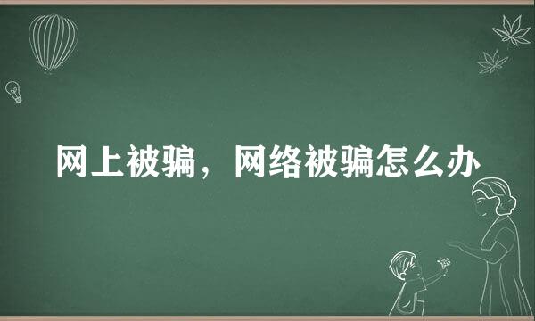 网上被骗，网络被骗怎么办