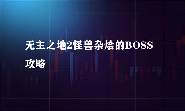 无主之地2怪兽杂烩的BOSS攻略