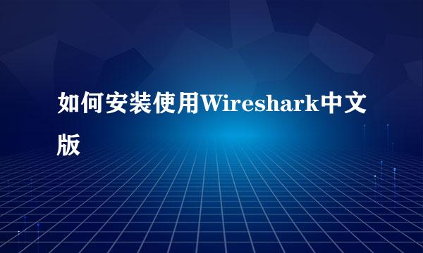 如何安装使用Wireshark中文版