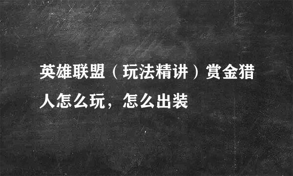 英雄联盟（玩法精讲）赏金猎人怎么玩，怎么出装