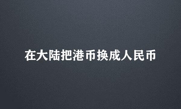 在大陆把港币换成人民币