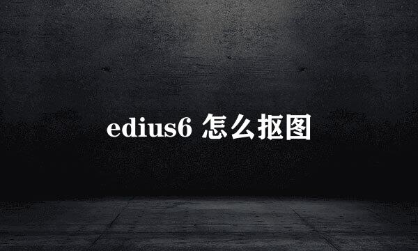 edius6 怎么抠图