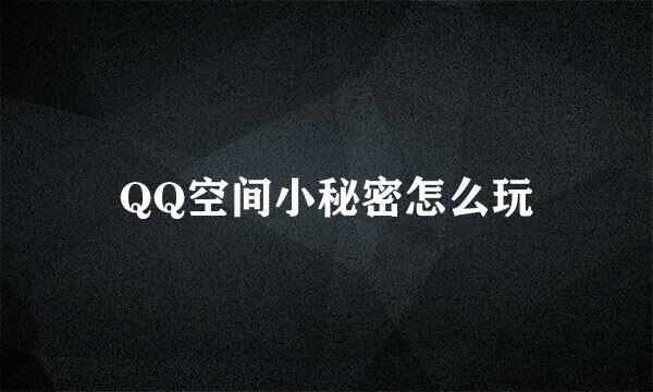 QQ空间小秘密怎么玩