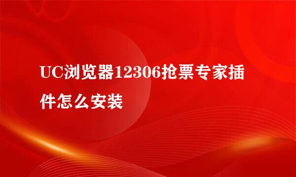 UC浏览器12306抢票专家插件怎么安装