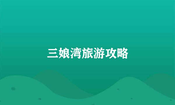 三娘湾旅游攻略