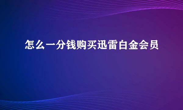 怎么一分钱购买迅雷白金会员