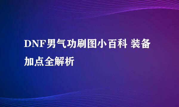 DNF男气功刷图小百科 装备加点全解析