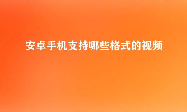 安卓手机支持哪些格式的视频