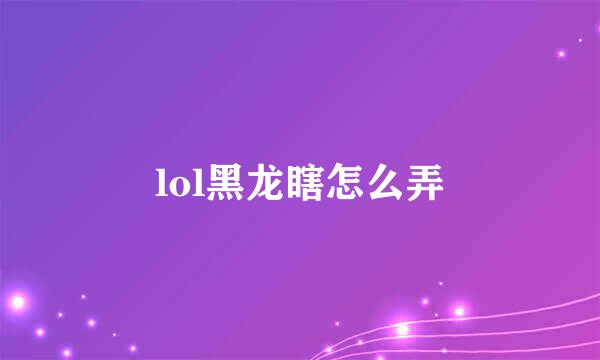 lol黑龙瞎怎么弄