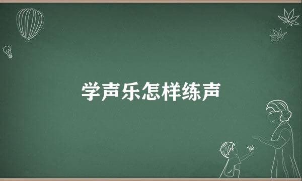 学声乐怎样练声