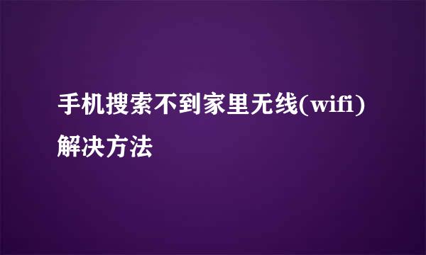 手机搜索不到家里无线(wifi)解决方法