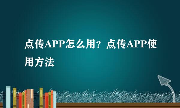 点传APP怎么用？点传APP使用方法