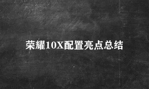 荣耀10X配置亮点总结