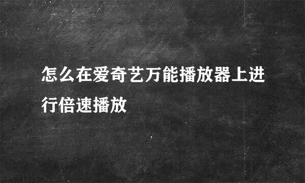 怎么在爱奇艺万能播放器上进行倍速播放