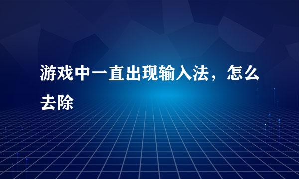 游戏中一直出现输入法，怎么去除