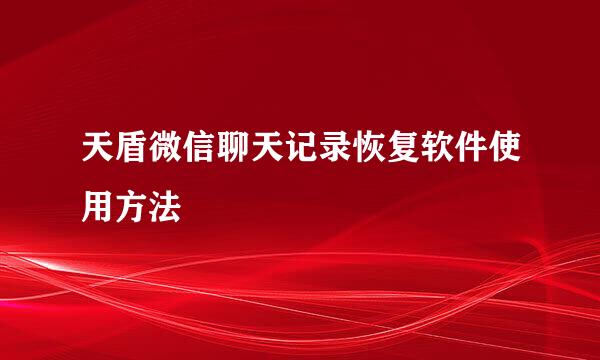 天盾微信聊天记录恢复软件使用方法