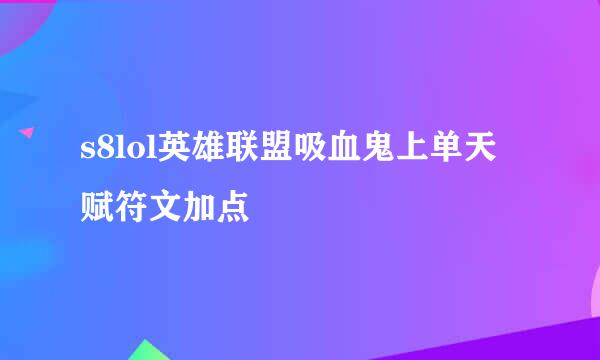 s8lol英雄联盟吸血鬼上单天赋符文加点