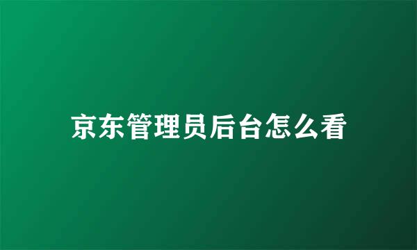 京东管理员后台怎么看