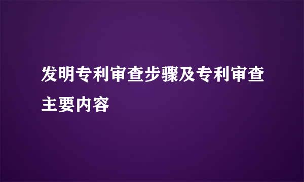 发明专利审查步骤及专利审查主要内容