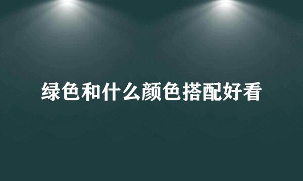 绿色和什么颜色搭配好看