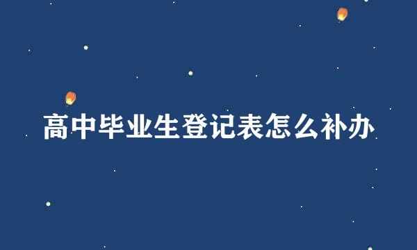 高中毕业生登记表怎么补办