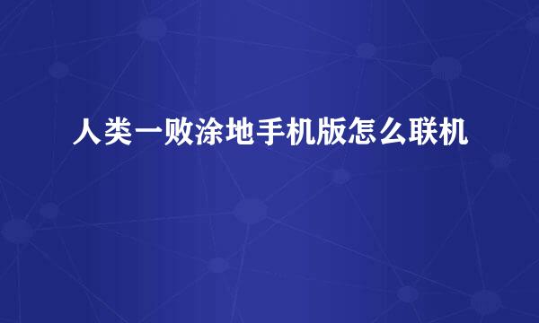 人类一败涂地手机版怎么联机