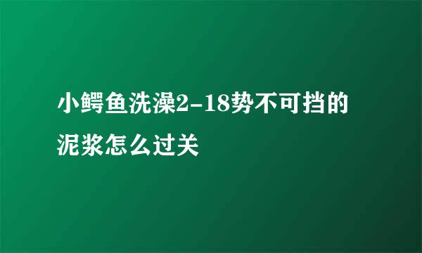 小鳄鱼洗澡2-18势不可挡的泥浆怎么过关