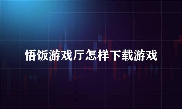 悟饭游戏厅怎样下载游戏