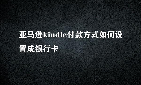 亚马逊kindle付款方式如何设置成银行卡