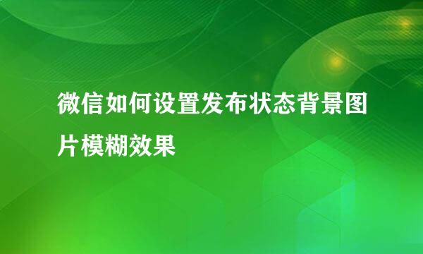 微信如何设置发布状态背景图片模糊效果