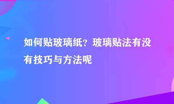 如何贴玻璃纸？玻璃贴法有没有技巧与方法呢