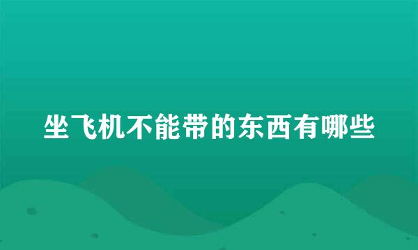 坐飞机不能带的东西有哪些