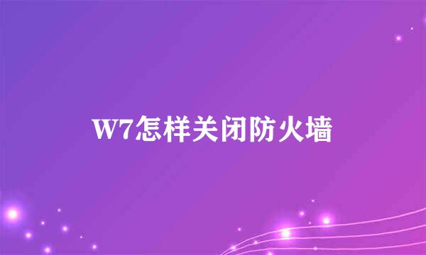 W7怎样关闭防火墙