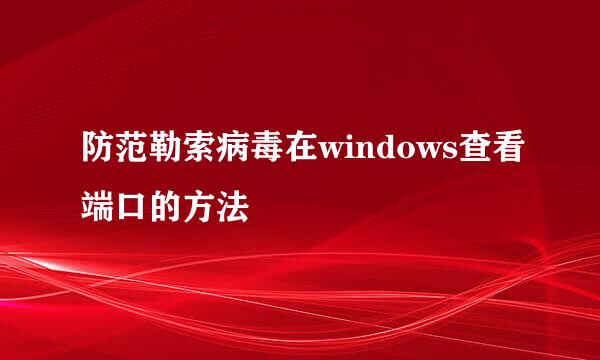 防范勒索病毒在windows查看端口的方法