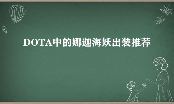 DOTA中的娜迦海妖出装推荐