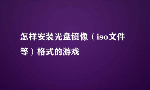 怎样安装光盘镜像（iso文件等）格式的游戏