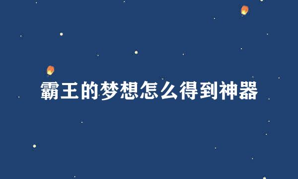 霸王的梦想怎么得到神器