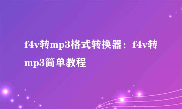 f4v转mp3格式转换器：f4v转mp3简单教程