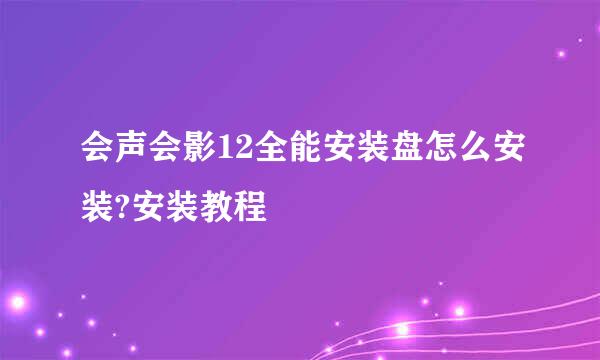 会声会影12全能安装盘怎么安装?安装教程