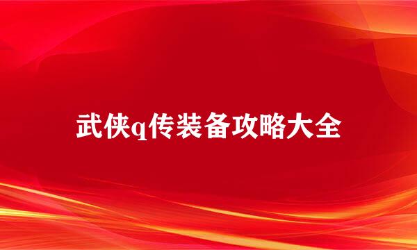 武侠q传装备攻略大全