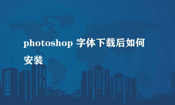 photoshop 字体下载后如何安装