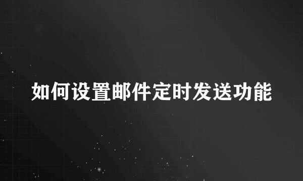 如何设置邮件定时发送功能