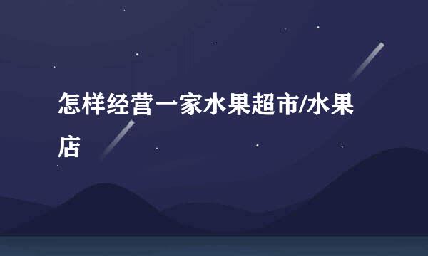 怎样经营一家水果超市/水果店