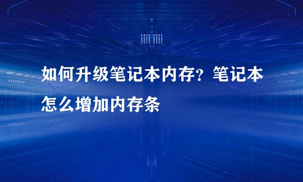 如何升级笔记本内存？笔记本怎么增加内存条