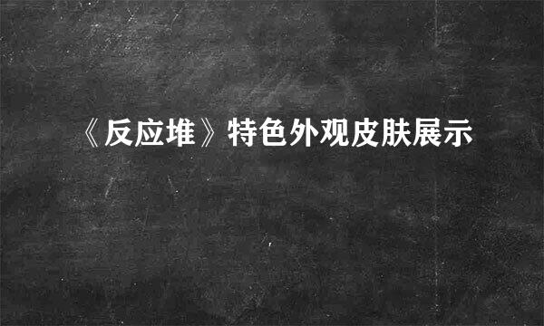 《反应堆》特色外观皮肤展示