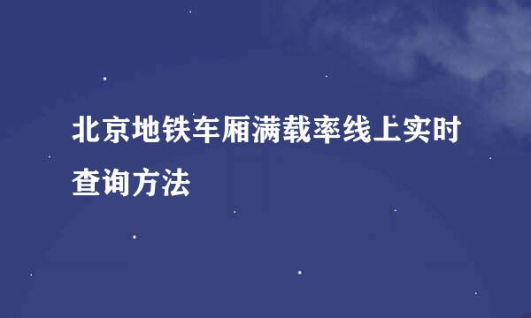 北京地铁车厢满载率线上实时查询方法