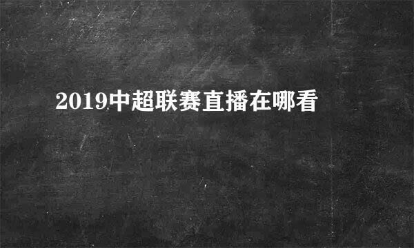 2019中超联赛直播在哪看