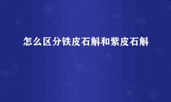 怎么区分铁皮石斛和紫皮石斛