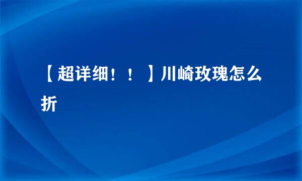 【超详细！！】川崎玫瑰怎么折