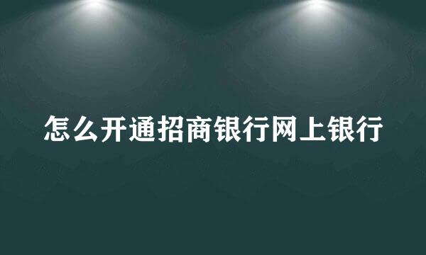 怎么开通招商银行网上银行